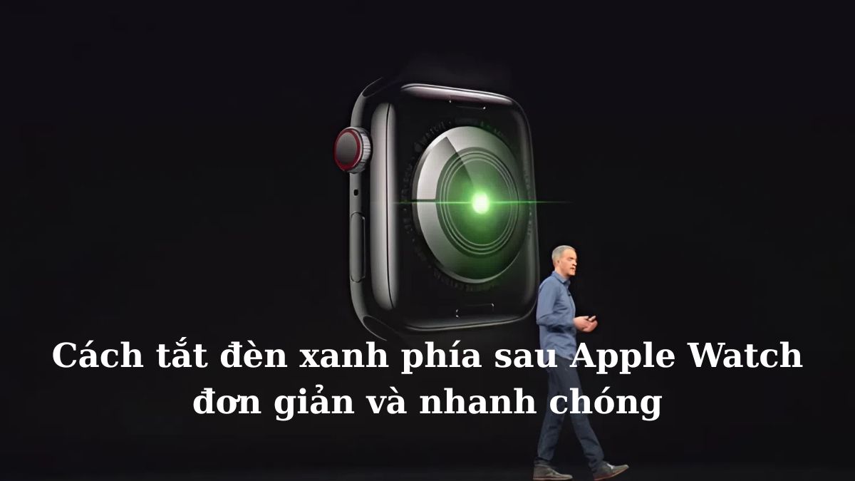 Cách tắt đèn xanh phía sau Apple Watch đơn giản và nhanh chóng